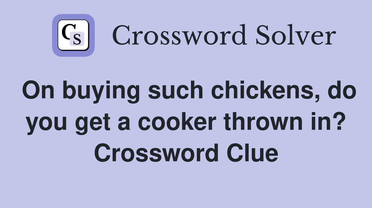 On buying such chickens, do you get a cooker thrown in? Crossword